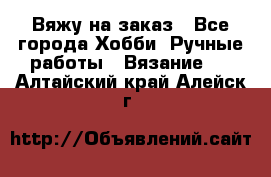 Вяжу на заказ - Все города Хобби. Ручные работы » Вязание   . Алтайский край,Алейск г.